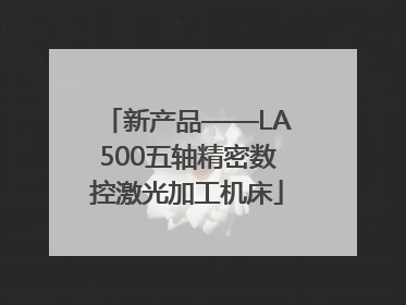 新产品——LA500五轴精密数控激光加工机床