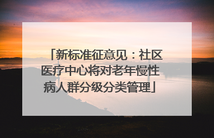 新标准征意见：社区医疗中心将对老年慢性病人群分级分类管理