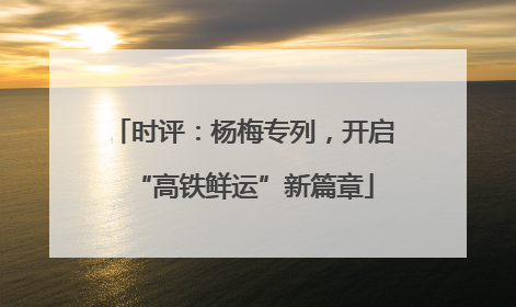时评：杨梅专列，开启“高铁鲜运”新篇章
