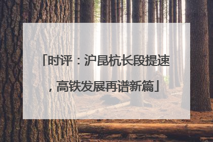 时评：沪昆杭长段提速，高铁发展再谱新篇