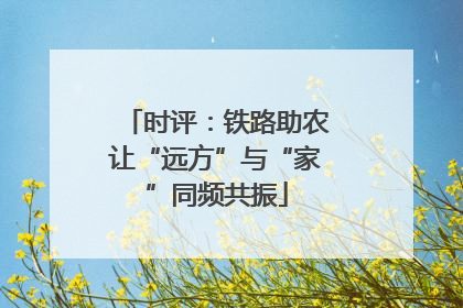 时评：铁路助农让“远方”与“家”同频共振