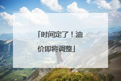 时间定了！油价即将调整