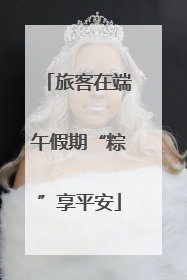 旅客在端午假期“粽”享平安