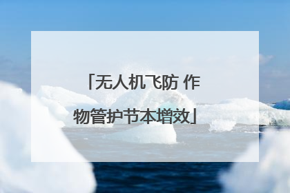 无人机飞防 作物管护节本增效