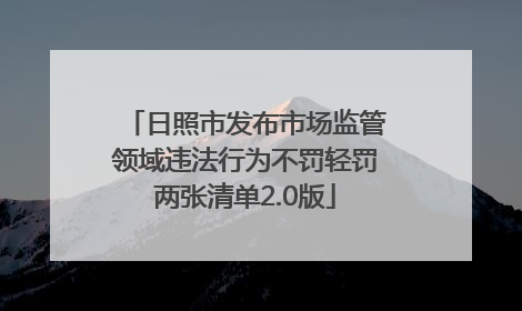 日照市发布市场监管领域违法行为不罚轻罚两张清单2.0版