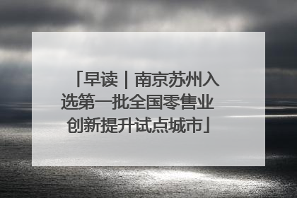 早读｜南京苏州入选第一批全国零售业创新提升试点城市