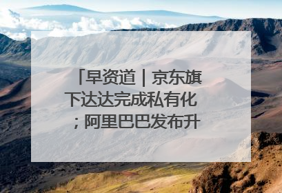 早资道｜京东旗下达达完成私有化；阿里巴巴发布升级版Qwen3