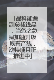 晶科能源副总裁钱晶：当务之急是加速升级既有产线，沙特项目正推进中