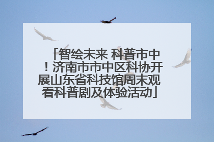 智绘未来 科普市中！济南市市中区科协开展山东省科技馆周末观看科普剧及体验活动
