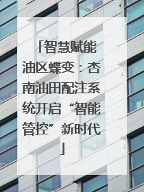 智慧赋能 油区蝶变：杏南油田配注系统开启“智能管控”新时代