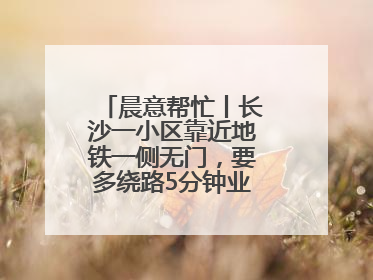 晨意帮忙丨长沙一小区靠近地铁一侧无门，要多绕路5分钟业主盼设立，回应：意见不一致