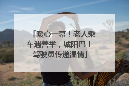 暖心一幕！老人乘车遇善举，城阳巴士驾驶员传递温情