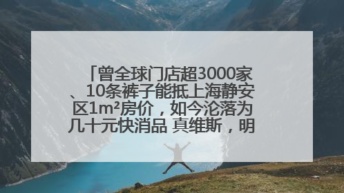 曾全球门店超3000家、10条裤子能抵上海静安区1m²房价，如今沦落为几十元快消品 真维斯，明天的太阳从哪里升起？