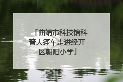 曲靖市科技馆科普大篷车走进经开区朝阳小学