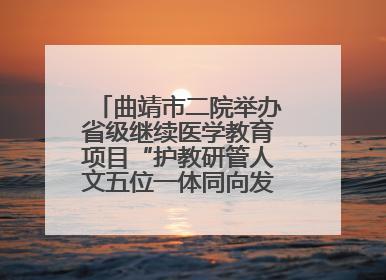 曲靖市二院举办省级继续医学教育项目“护教研管人文五位一体同向发力，助力提升护理效能学习班”