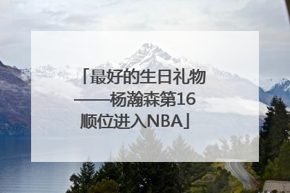 最好的生日礼物——杨瀚森第16顺位进入NBA