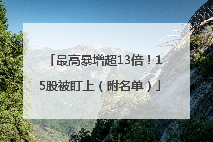 最高暴增超13倍！15股被盯上（附名单）
