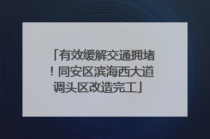 有效缓解交通拥堵！同安区滨海西大道调头区改造完工
