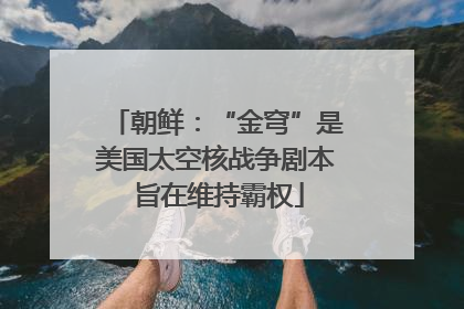 朝鲜：“金穹”是美国太空核战争剧本 旨在维持霸权