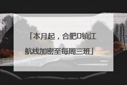 本月起，合肥⇋镇江航线加密至每周三班