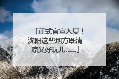 正式官宣入夏！沈阳这些地方既清凉又好玩儿……