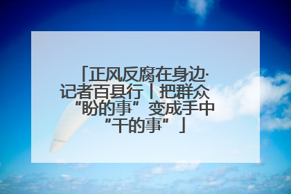 正风反腐在身边·记者百县行丨把群众“盼的事”变成手中“干的事”