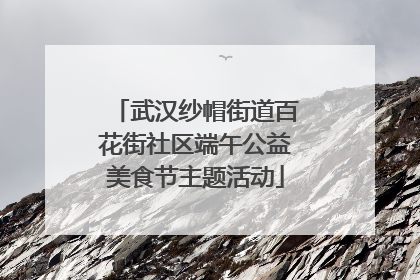 武汉纱帽街道百花街社区端午公益美食节主题活动