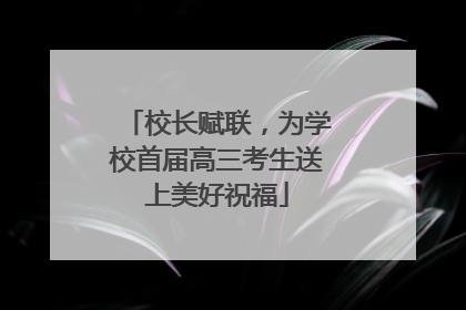 校长赋联，为学校首届高三考生送上美好祝福