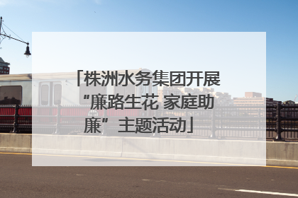 株洲水务集团开展“廉路生花 家庭助廉”主题活动