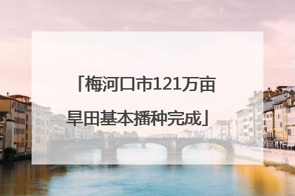 梅河口市121万亩旱田基本播种完成
