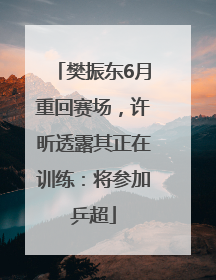 樊振东6月重回赛场，许昕透露其正在训练：将参加乒超