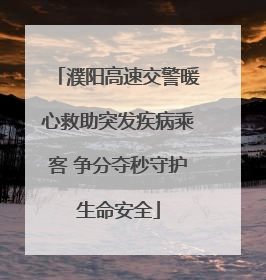 濮阳高速交警暖心救助突发疾病乘客 争分夺秒守护生命安全