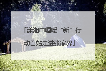 潇湘巾帼暖“新”行动首站走进张家界