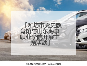 潍坊市党史教育馆与山东海事职业学院开展主题活动