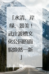 水清、岸绿、景美！武庄渡槽文化公园的面貌焕然一新