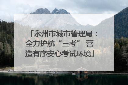 永州市城市管理局：全力护航“三考” 营造有序安心考试环境