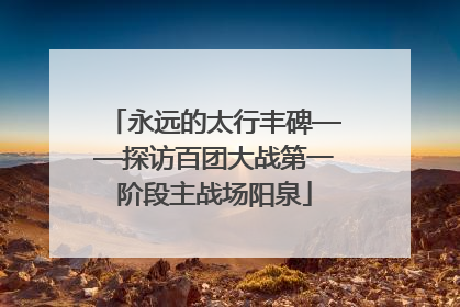 永远的太行丰碑——探访百团大战第一阶段主战场阳泉