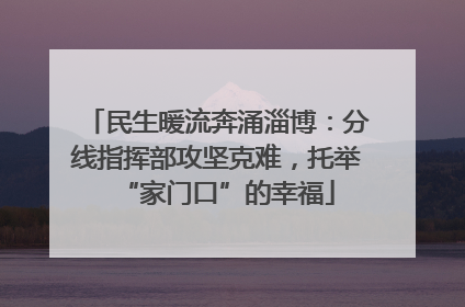 民生暖流奔涌淄博：分线指挥部攻坚克难，托举“家门口”的幸福