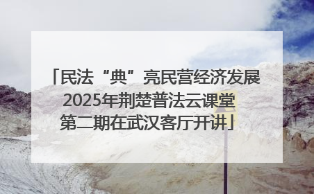 民法“典”亮民营经济发展 2025年荆楚普法云课堂第二期在武汉客厅开讲