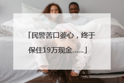 民警苦口婆心，终于保住19万现金……