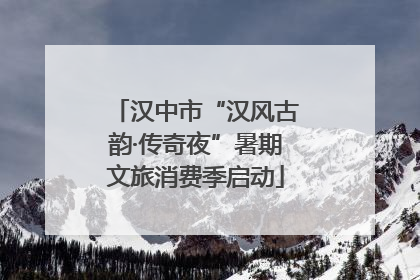汉中市“汉风古韵·传奇夜”暑期文旅消费季启动