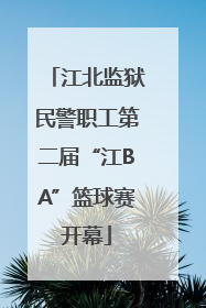 江北监狱民警职工第二届“江BA”篮球赛开幕