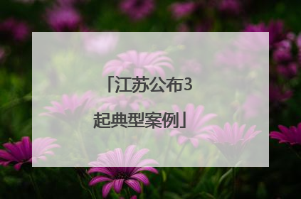 江苏公布3起典型案例