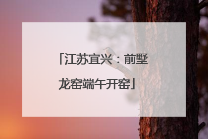 江苏宜兴：前墅龙窑端午开窑