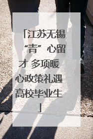 江苏无锡“青”心留才 多项暖心政策礼遇高校毕业生