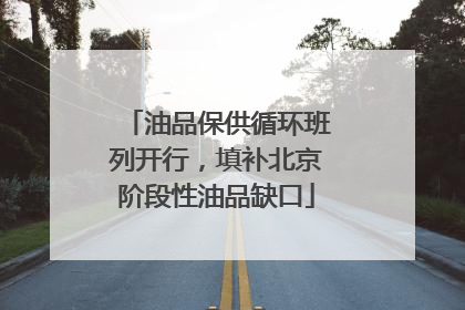 油品保供循环班列开行，填补北京阶段性油品缺口