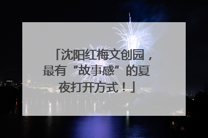 沈阳红梅文创园，最有“故事感”的夏夜打开方式！