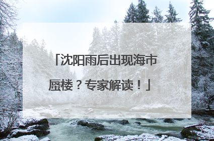 沈阳雨后出现海市蜃楼？专家解读！