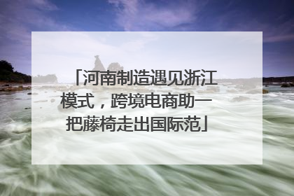 河南制造遇见浙江模式，跨境电商助一把藤椅走出国际范