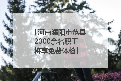 河南濮阳市范县2000余名职工将享免费体检